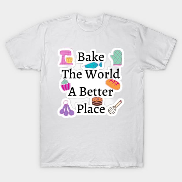 Bake The World A Better T-Shirt by Fanu2612